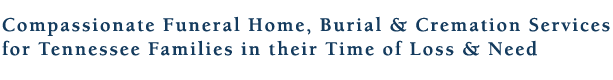 Funeral Home, Burial & Cremation Services for Tennessee Families in their Time of Loss & Need